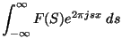 $\displaystyle \int_{-\infty}^{\infty} F(S) e^{2\pi j s x} \; ds$