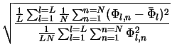 $\displaystyle \sqrt{\frac{\frac{1}{L} \sum_{l=1}^{l=L}
\frac{1}{N} \sum_{n=1}^...
...hi}_{l})^{2}}
{\frac{1}{LN} \sum_{l=1}^{l=L} \sum_{n=1}^{n=N} \Phi_{l,n}^{2}}}$