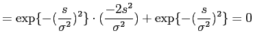 $\displaystyle = \exp\{-(\frac{s}{\sigma^2})^2\}\cdot (\frac{-2s^2}{\sigma^2}) + \exp\{ - (\frac{s}{\sigma^2})^2\} = 0$