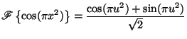 $\displaystyle \mathscr{F}\left\{ \cos(\pi x^2) \right \} = \frac{\cos(\pi u^2) + \sin(\pi u^2)}{\sqrt{2}}$