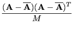 $\displaystyle {\frac{{({\bf A} - \overline{{\bf A}})
({\bf A}-\overline{{\bf A}})^{T}}}{{M}}}$