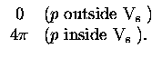 $\displaystyle \begin{array}{cl}
0 & \mbox{($p$\space outside ${\rm V_{s}}$ )} \\
4\pi & \mbox{($p$\space inside ${\rm V_{s}}$ ).}
\end{array}$
